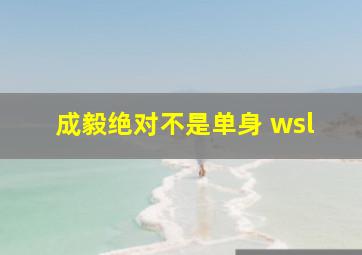 成毅绝对不是单身 wsl